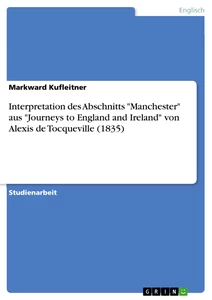Titel: Interpretation  des Abschnitts "Manchester" aus "Journeys to England and Ireland" von Alexis de  Tocqueville (1835)