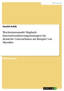 Titel: Wachstumssmarkt Maghreb. Internationalisierungsstrategien für deustche Unternehmen am Beispiel von Marokko