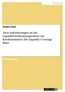 Title: Neue Anforderungen an das Liquiditätsrisikomanagement von Kreditinstituten. Die Liquidity Coverage Ratio
