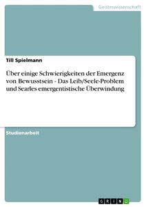 Titel: Über einige Schwierigkeiten der Emergenz von Bewusstsein - Das Leib/Seele-Problem und Searles emergentistische Überwindung