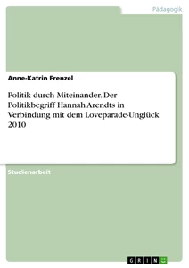 Titel: Politik durch Miteinander. Der Politikbegriff Hannah Arendts in Verbindung mit dem Loveparade-Unglück 2010