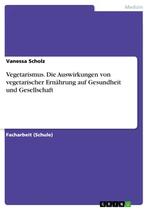 Titel: Vegetarismus. Die Auswirkungen von vegetarischer Ernährung auf Gesundheit und Gesellschaft