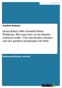 Titel: Deutschland 1966: Ernstfall Dritter Weltkrieg - Wie man sich vor der Bombe schützen wollte - Über das Decken, Ducken und den größten Atombunker der Welt