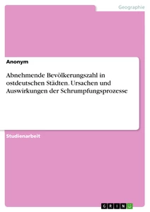 Titel: Abnehmende Bevölkerungszahl in ostdeutschen Städten. Ursachen und Auswirkungen der Schrumpfungsprozesse