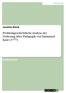 Title: Problemgeschichtliche Analyse der Vorlesung über Pädagogik von Immanuel Kant (1777)