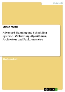 Titel: Advanced Planning und Scheduling Systeme - Zielsetzung, Algorithmen, Architektur und Funktionsweise