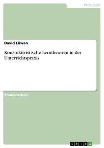 Titel: Konstuktivistische Lerntheorien in der Unterrichtspraxis