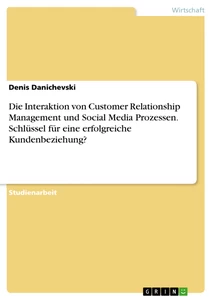 Title: Die Interaktion von Customer Relationship Management und Social Media Prozessen. Schlüssel für eine erfolgreiche Kundenbeziehung?