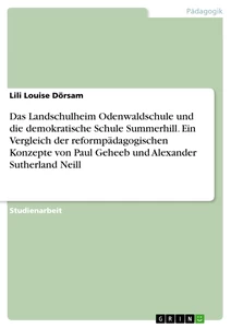 Titel: Das Landschulheim Odenwaldschule und die demokratische Schule Summerhill. Ein Vergleich der reformpädagogischen Konzepte von Paul Geheeb und Alexander Sutherland Neill