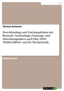 Titel: Zweckbindung und Löschungsfristen der Bestands-, Verbindungs-/Nutzungs- und Abrechnungsdaten nach TKG, TDSV, TDDSG/MDStV und EG-TK-DatSch-RL