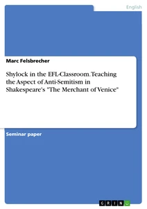 Titel: Shylock in the EFL-Classroom. Teaching the Aspect of Anti-Semitism in Shakespeare's "The Merchant of Venice"