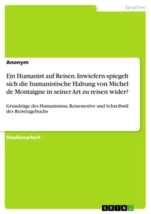 Titel: Ein Humanist auf Reisen. Inwiefern spiegelt sich die humanistische Haltung von Michel de Montaigne in seiner Art zu reisen wider?