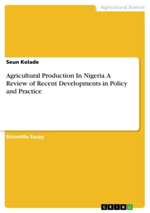 Title: Agricultural Production In Nigeria. A Review of Recent Developments in Policy and Practice