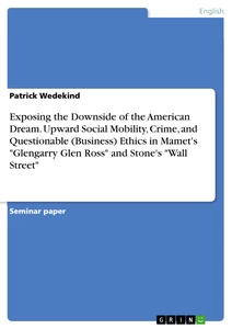 Title: Exposing the Downside of the American Dream. Upward Social Mobility, Crime, and Questionable (Business) Ethics in Mamet's "Glengarry Glen Ross" and Stone's "Wall Street"
