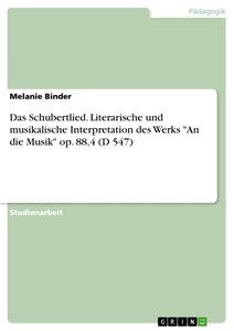 Titel: Das Schubertlied. Literarische und musikalische Interpretation des Werks "An die Musik" op. 88,4 (D 547)