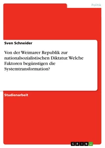 Titel: Von der Weimarer Republik zur nationalsozialistischen Diktatur. Welche Faktoren begünstigen die Systemtransformation?