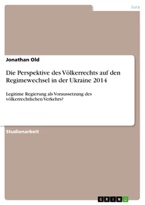 Titel: Die Perspektive des Völkerrechts auf den Regimewechsel in der Ukraine 2014
