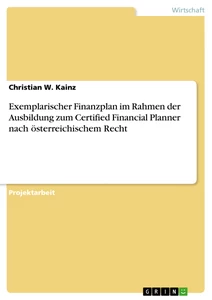 Title: Exemplarischer Finanzplan im Rahmen der Ausbildung zum Certified Financial Planner nach österreichischem Recht