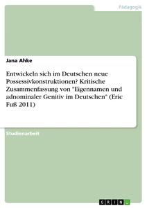 Titel: Entwickeln sich im Deutschen neue Possessivkonstruktionen? Kritische Zusammenfassung von "Eigennamen und adnominaler Genitiv im Deutschen" (Eric Fuß 2011)