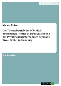Titel: Der Theaterbetrieb der öffentlich betriebenen Theater in Deutschland und das Privattheaterunternehmen Schmidts Tivoli GmbH in Hamburg