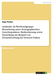 Title: Ausländer als Werbezielgruppe - Betrachtung unter demographischen Gesichtspunkten, Markterfassung sowie Darstellung am Beispiel von Fernsehwerbung für Deutsch-Türken