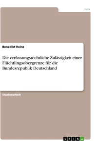 Titel: Die verfassungsrechtliche Zulässigkeit einer Flüchtlingsobergrenze für die Bundesrepublik Deutschland
