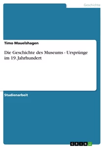 Titel: Die Geschichte des Museums - Ursprünge im 19. Jahrhundert