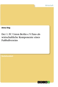 Title: Der 1. FC Union Berlin e.V. Fans als wirtschaftliche Komponente eines Fußballvereins