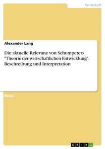 Titel: Die aktuelle Relevanz von Schumpeters "Theorie der wirtschaftlichen Entwicklung". Beschreibung und Interpretation