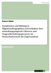 Titel: Sozialisation und Bildung in Migrationsbiographien. Lernverhalten- bzw. einstellungsprägende Faktoren und Vergesellschaftungsprozesse im Deutschunterricht für Zugewanderte