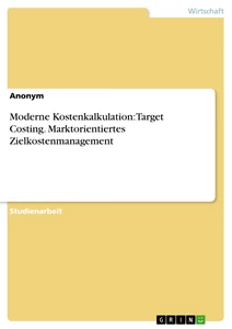 Titel: Moderne Kostenkalkulation: Target Costing. Marktorientiertes Zielkostenmanagement