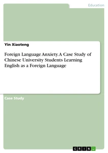 Title: Foreign Language Anxiety. A Case Study of Chinese University Students Learning English as a Foreign Language