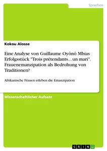 Titel: Eine Analyse von Guillaume Oyônô Mbias Erfolgsstück "Trois prétendants... un mari". Frauenemanzipation als Bedrohung von Traditionen?
