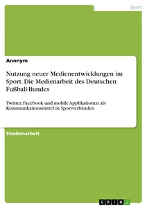 Titel: Nutzung neuer Medienentwicklungen im Sport. Die Medienarbeit des Deutschen Fußball-Bundes