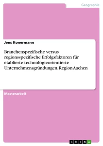 Titel: Branchenspezifische versus regionsspezifische Erfolgsfaktoren für etablierte technologieorientierte Unternehmensgründungen. Region Aachen