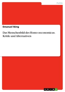 Titel: Das Menschenbild des Homo oeconomicus. Kritik und Alternativen