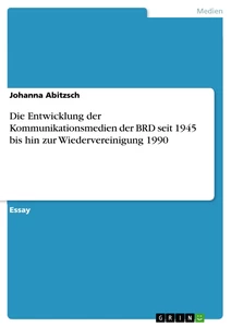 Titel: Die Entwicklung der Kommunikationsmedien der BRD seit 1945 bis hin zur Wiedervereinigung 1990