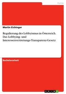 Titel: Regulierung des Lobbyismus in Österreich. Das Lobbying- und Interessenvertretungs-Transparenz-Gesetz
