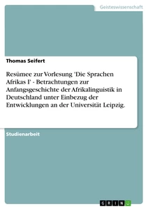 Titel: Resümee zur Vorlesung 'Die Sprachen Afrikas I' - Betrachtungen zur Anfangsgeschichte der Afrikalinguistik in Deutschland unter Einbezug der Entwicklungen an der Universität Leipzig.