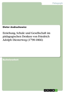 Titel: Erziehung, Schule und Gesellschaft im pädagogischen Denken von Friedrich Adolph Diesterweg (1790-1866)