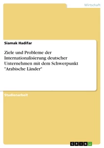 Titel: Ziele und Probleme der Internationalisierung deutscher Unternehmen mit dem Schwerpunkt "Arabische Länder"