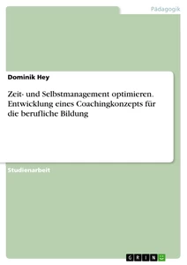 Titel: Zeit- und Selbstmanagement optimieren. Entwicklung eines Coachingkonzepts für die berufliche Bildung