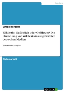 Titel: Wikileaks. Gefährlich oder Gefährdet? Die Darstellung von Wikileaks in ausgewählten deutschen Medien