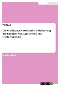 Titel: Die ernährungswirtschaftliche Bedeutung des Einsatzes von Agrochemie und Gentechnologie