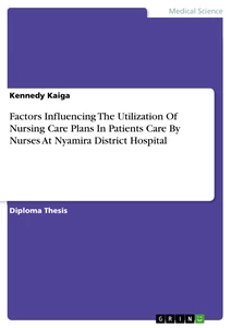 Titel: Factors Influencing The Utilization Of Nursing Care Plans In Patients Care By Nurses At Nyamira District Hospital