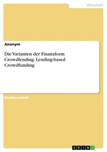 Titel: Die Varianten der Finanzform Crowdlending. Lending-based Crowdfunding