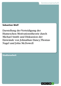 Titel: Darstellung der Verteidigung der Humeschen Motivationstheorie durch Michael Smith und Diskussion der Einwände von Johnathan Dancy, Thomas Nagel und John McDowell
