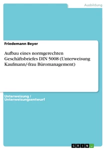 Titel: Aufbau eines normgerechten Geschäftsbriefes DIN 5008 (Unterweisung Kaufmann/-frau Büromanagement)