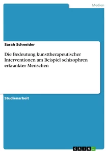 Titel: Die Bedeutung kunsttherapeutischer Interventionen am Beispiel schizophren erkrankter Menschen