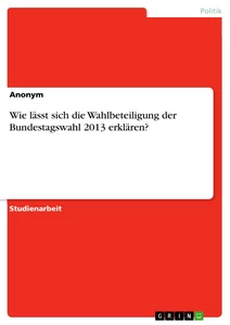 Titel: Wie lässt sich die Wahlbeteiligung der Bundestagswahl 2013 erklären?